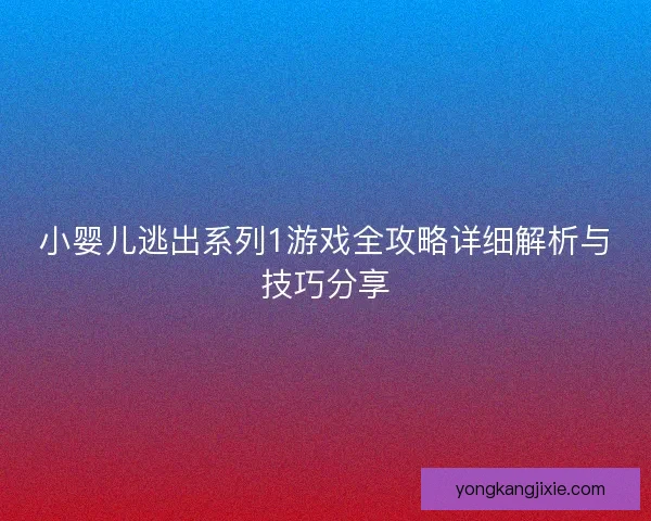 小婴儿逃出系列1游戏全攻略详细解析与技巧分享